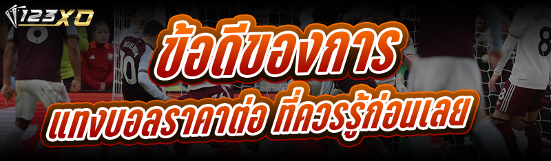 ข้อดีของการ แทงบอลราคาต่อ ที่ควรรู้ก่อนเลย