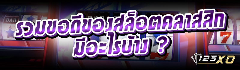 รวมขอดีของสล็อตคลาสสิก มีอะไรบ้าง ?