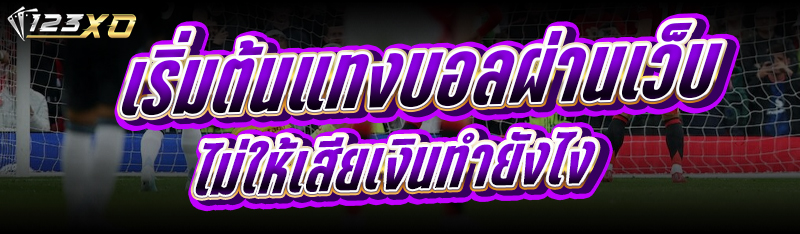 เริ่มต้นแทงบอลผ่านเว็บ ไม่ให้เสียเงินทำยังไง